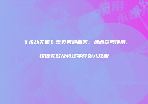 《永劫无间》常见问题解答：标点符号使用、按键失效及特殊字符输入攻略