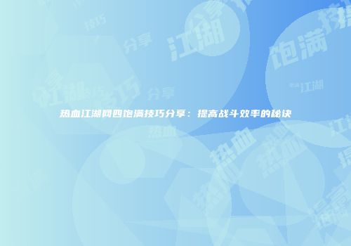 热血江湖网四饱满技巧分享：提高战斗效率的秘诀