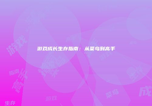 游戏成长生存指南：从菜鸟到高手