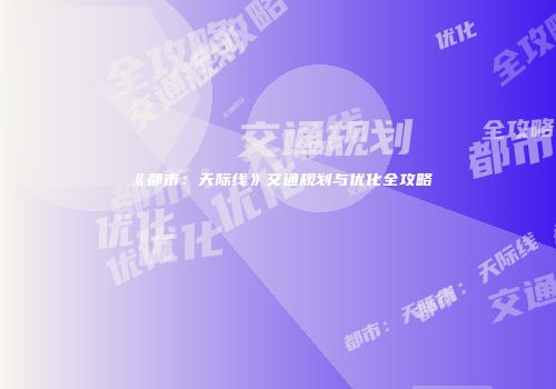 《都市：天际线》交通规划与优化全攻略