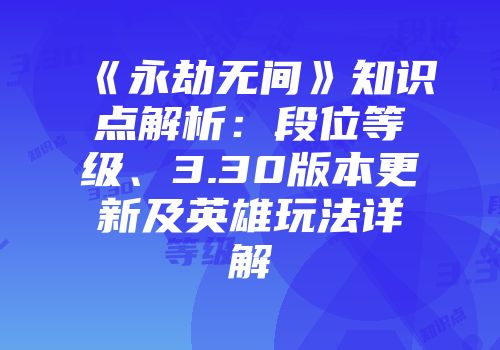 《永劫无间》知识点解析：段位等级、3.30版本更新及英雄玩法详解