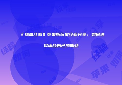 《热血江湖》苹果版玩家经验分享：如何选择适合自己的职业