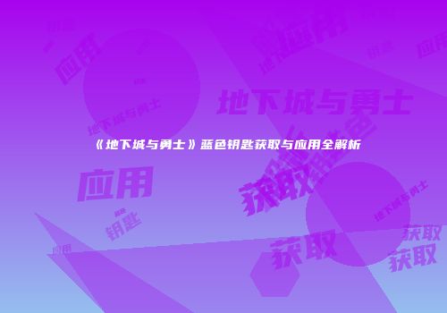 《地下城与勇士》蓝色钥匙获取与应用全解析