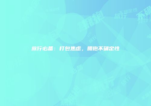 旅行必备：打包焦虑，拥抱不确定性