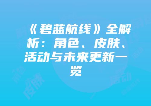 《碧蓝航线》全解析：角色、皮肤、活动与未来更新一览