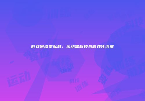 游戏赛道变私教：运动黑科技与游戏化训练