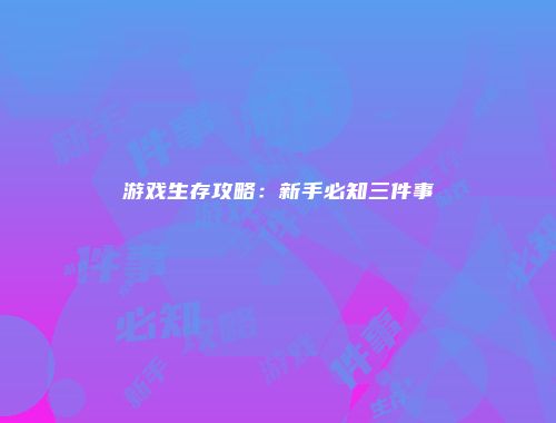 游戏生存攻略：新手必知三件事