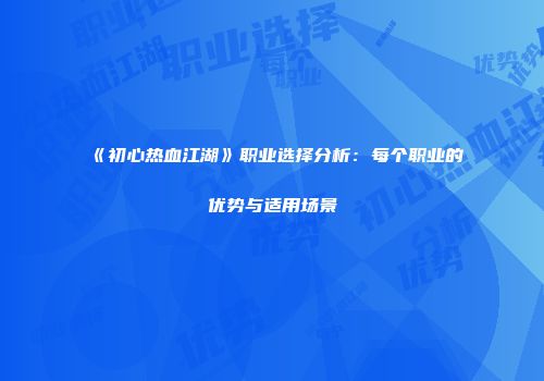 《初心热血江湖》职业选择分析：每个职业的优势与适用场景