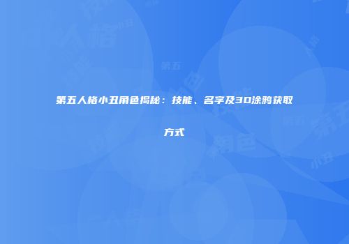 第五人格小丑角色揭秘：技能、名字及3D涂鸦获取方式