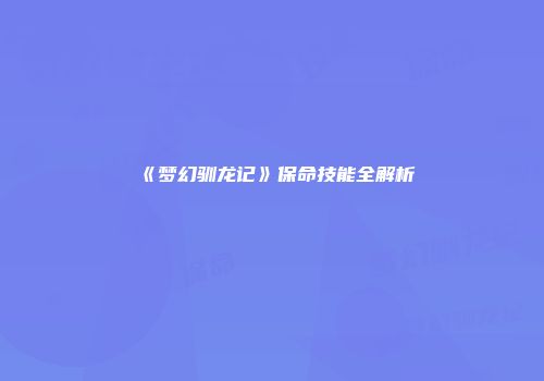 《梦幻驯龙记》保命技能全解析