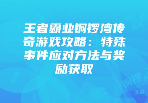 王者霸业铜锣湾传奇游戏攻略：特殊事件应对方法与奖励获取