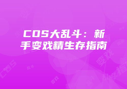 COS大乱斗：新手变戏精生存指南