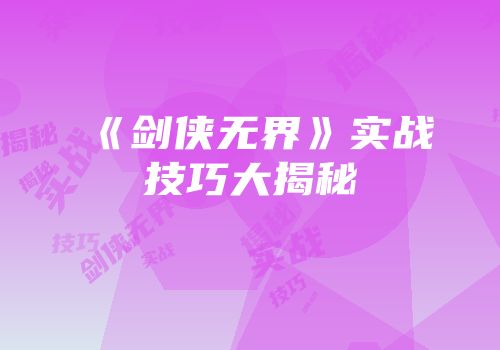 《剑侠无界》实战技巧大揭秘