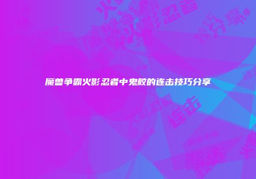 魔兽争霸火影忍者中鬼鲛的连击技巧分享