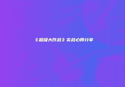 《超级大作战》实战心得分享