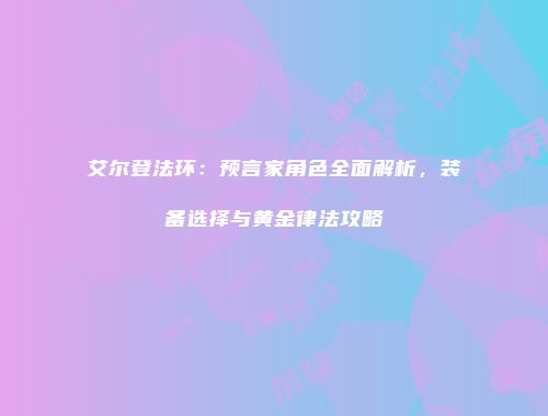 艾尔登法环：预言家角色全面解析，装备选择与黄金律法攻略