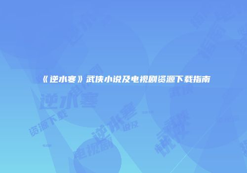 《逆水寒》武侠小说及电视剧资源下载指南