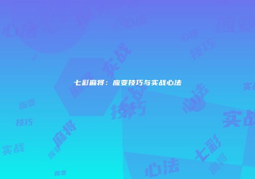 七彩麻将：应变技巧与实战心法