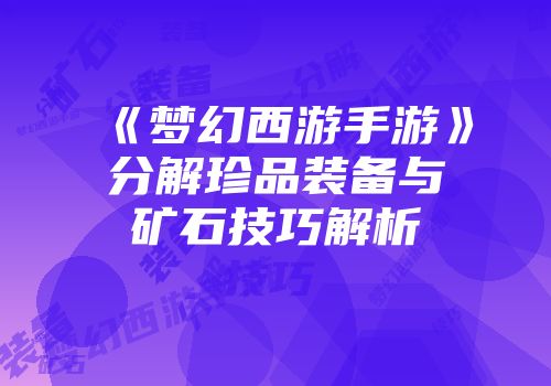 《梦幻西游手游》分解珍品装备与矿石技巧解析
