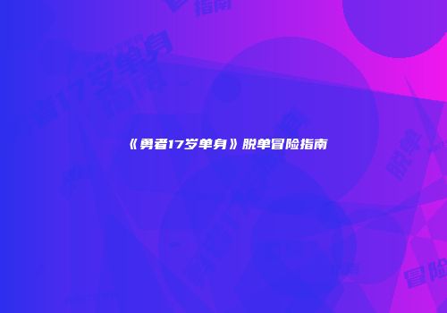 《勇者17岁单身》脱单冒险指南