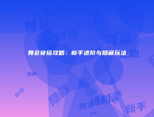 舞会穿搭攻略：新手进阶与隐藏玩法