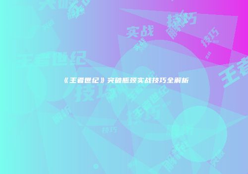 《王者世纪》突破瓶颈实战技巧全解析