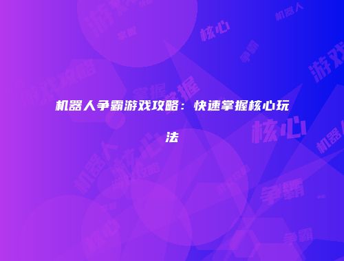 机器人争霸游戏攻略：快速掌握核心玩法