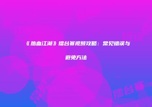 《热血江湖》擂台赛视频攻略：常见错误与避免方法