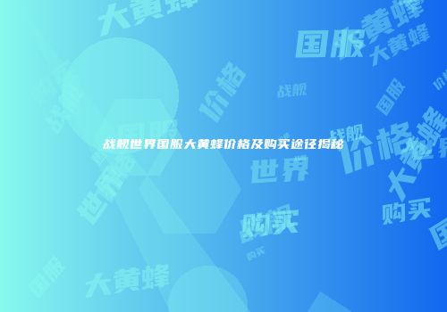 战舰世界国服大黄蜂价格及购买途径揭秘