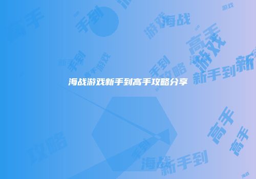 海战游戏新手到高手攻略分享
