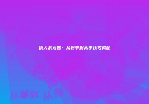 狼人杀攻略：从新手到高手技巧揭秘