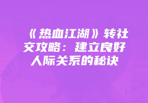 《热血江湖》转社交攻略：建立良好人际关系的秘诀