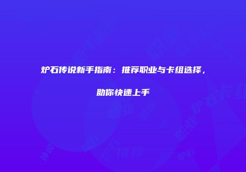 炉石传说新手指南：推荐职业与卡组选择，助你快速上手