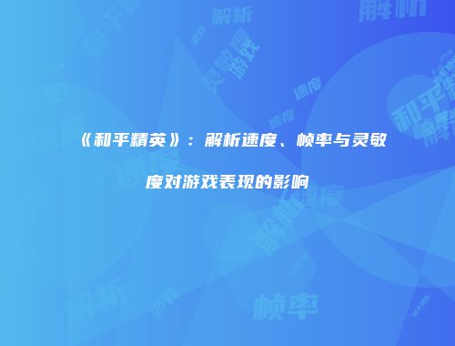 《和平精英》：解析速度、帧率与灵敏度对游戏表现的影响