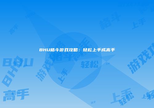 BHU格斗游戏攻略：轻松上手成高手