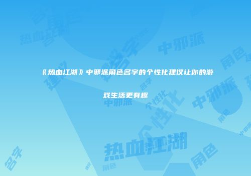《热血江湖》中邪派角色名字的个性化建议让你的游戏生活更有趣