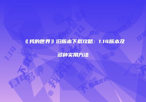 《我的世界》旧版本下载攻略：1.14版本及多种实用方法