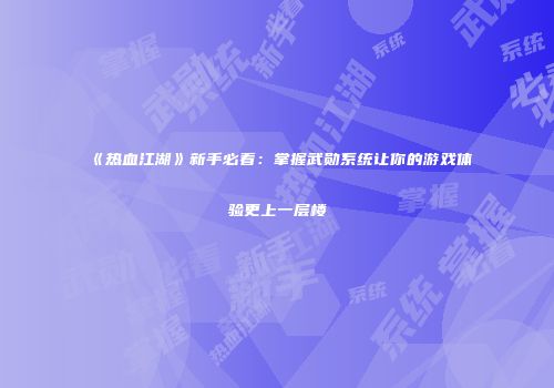 《热血江湖》新手必看：掌握武勋系统让你的游戏体验更上一层楼