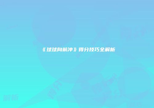 《球球向前冲》得分技巧全解析