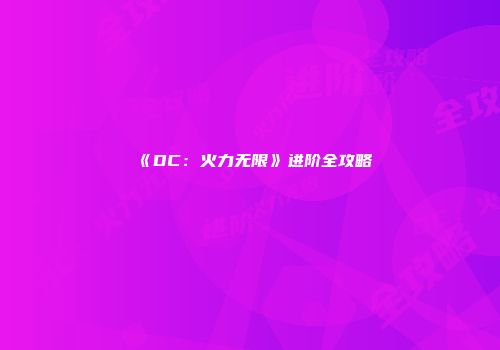 《DC：火力无限》进阶全攻略