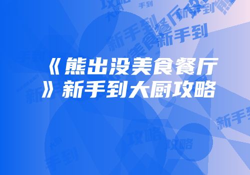 《熊出没美食餐厅》新手到大厨攻略