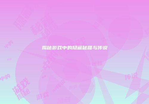 揭秘游戏中的隐藏秘籍与传说