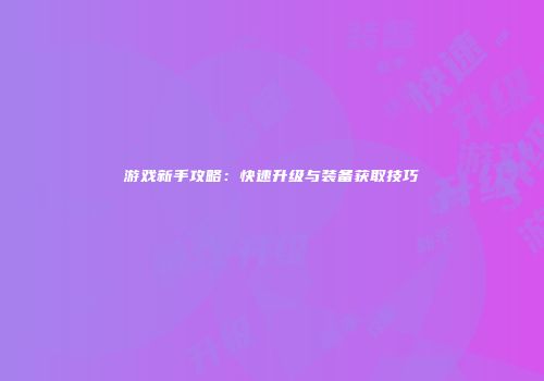 游戏新手攻略：快速升级与装备获取技巧