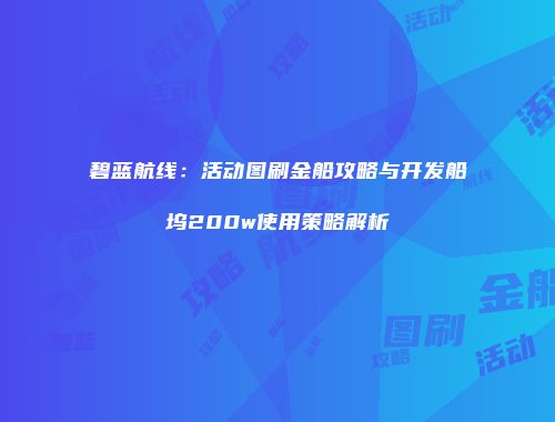 碧蓝航线：活动图刷金船攻略与开发船坞200w使用策略解析