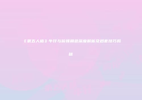 《第五人格》牛仔与前锋角色深度解析及秒套技巧揭秘
