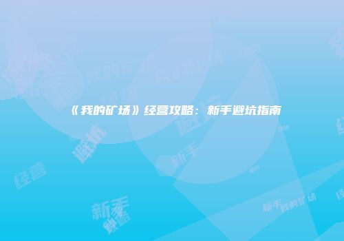 《我的矿场》经营攻略：新手避坑指南