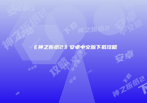 《神之折纸2》安卓中文版下载攻略