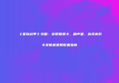 《星际战甲》攻略：获取船员卡、刷声望、选择高阶卡及航道星舰配置指南