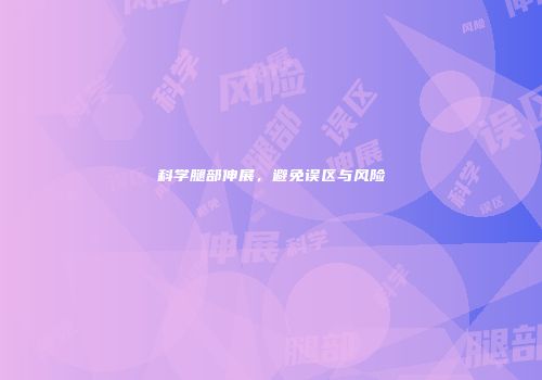 科学腿部伸展，避免误区与风险