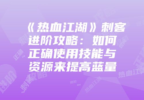 《热血江湖》刺客进阶攻略：如何正确使用技能与资源来提高蓝量